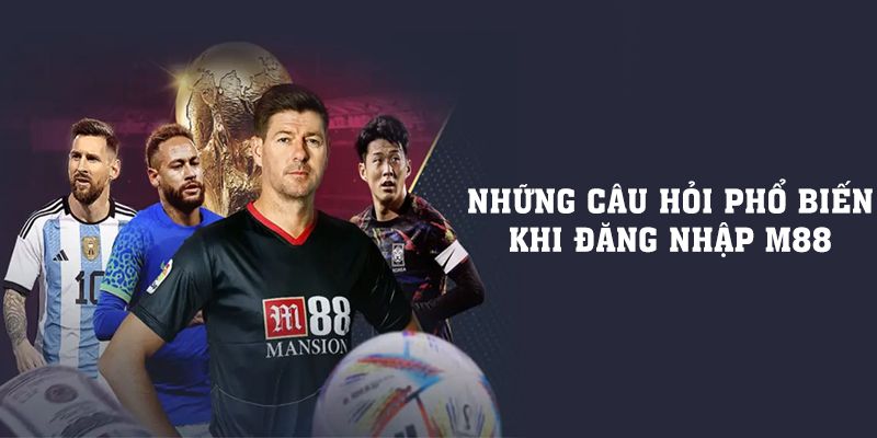 Những câu hỏi phổ biến khi người chơi đăng nhập m88